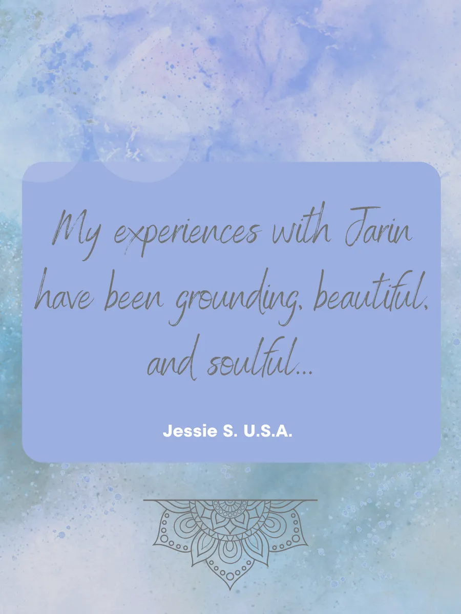 Review: My experiences with Jarin have been grounding, beautiful, and soulful. — Jessie S., USA
